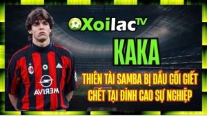 Kaka – Thiên Tài Samba Bị Đầu Gối Giết Chết Tại Đỉnh Cao Sự Nghiệp